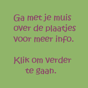 Ga met je muis over de plaatjes voor meer info. Klik als je meer wilt zien!